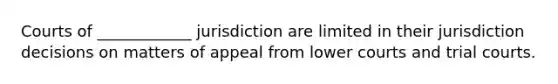 Courts of ____________ jurisdiction are limited in their jurisdiction decisions on matters of appeal from lower courts and trial courts.