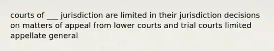 courts of ___ jurisdiction are limited in their jurisdiction decisions on matters of appeal from lower courts and trial courts limited appellate general