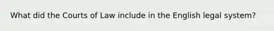 What did the Courts of Law include in the English legal system?