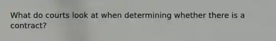 What do courts look at when determining whether there is a contract?