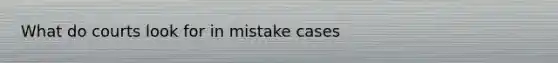 What do courts look for in mistake cases