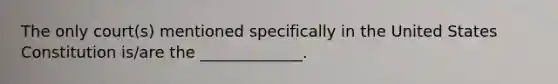 The only court(s) mentioned specifically in the United States Constitution is/are the _____________.