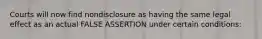 Courts will now find nondisclosure as having the same legal effect as an actual FALSE ASSERTION under certain conditions:
