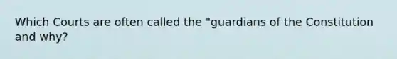 Which Courts are often called the "guardians of the Constitution and why?