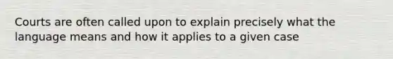 Courts are often called upon to explain precisely what the language means and how it applies to a given case