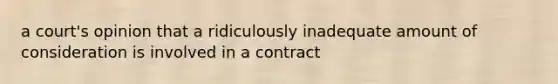 a court's opinion that a ridiculously inadequate amount of consideration is involved in a contract