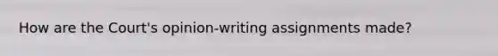 How are the Court's opinion-writing assignments made?