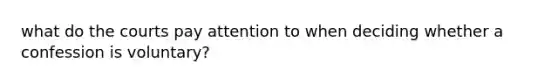 what do the courts pay attention to when deciding whether a confession is voluntary?