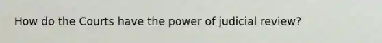 How do the Courts have the power of judicial review?