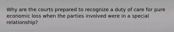 Why are the courts prepared to recognize a duty of care for pure economic loss when the parties involved were in a special relationship?