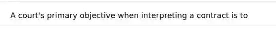 A court's primary objective when interpreting a contract is to