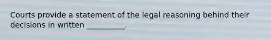 Courts provide a statement of the legal reasoning behind their decisions in written __________.