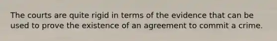 The courts are quite rigid in terms of the evidence that can be used to prove the existence of an agreement to commit a crime.