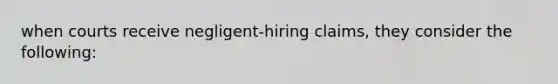 when courts receive negligent-hiring claims, they consider the following: