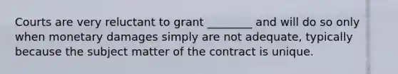 Courts are very reluctant to grant ________ and will do so only when monetary damages simply are not adequate, typically because the subject matter of the contract is unique.