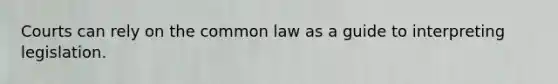 Courts can rely on the common law as a guide to interpreting legislation.