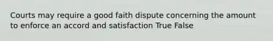 Courts may require a good faith dispute concerning the amount to enforce an accord and satisfaction True False