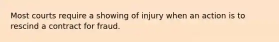 Most courts require a showing of injury when an action is to rescind a contract for fraud. ​