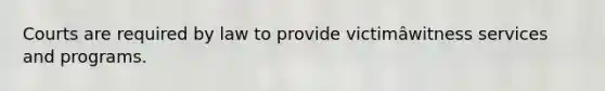 Courts are required by law to provide victimâwitness services and programs.