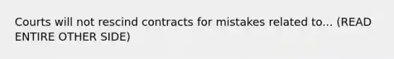 Courts will not rescind contracts for mistakes related to... (READ ENTIRE OTHER SIDE)