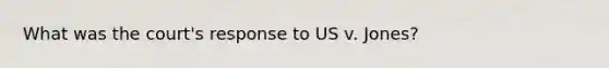 What was the court's response to US v. Jones?