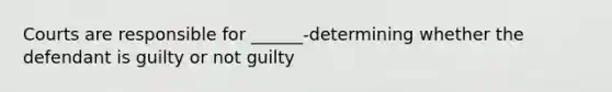 Courts are responsible for ______-determining whether the defendant is guilty or not guilty