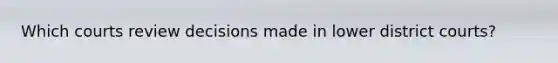 Which courts review decisions made in lower district courts?