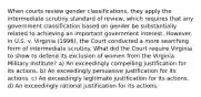 When courts review gender classifications, they apply the intermediate scrutiny standard of review, which requires that any government classification based on gender be substantially related to achieving an important government interest. However, in U.S. v. Virginia (1996), the Court conducted a more searching form of intermediate scrutiny. What did the Court require Virginia to show to defend its exclusion of women from the Virginia Military Institute? a) An exceedingly compelling justification for its actions. b) An exceedingly persuasive justification for its actions. c) An exceedingly legitimate justification for its actions. d) An exceedingly rational justification for its actions.