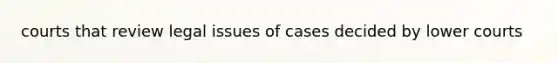 courts that review legal issues of cases decided by lower courts