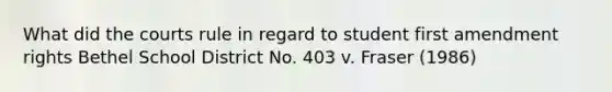 What did the courts rule in regard to student first amendment rights Bethel School District No. 403 v. Fraser (1986)