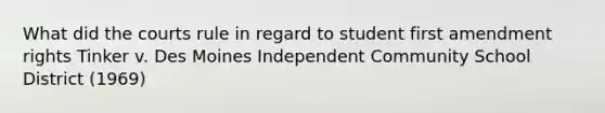 What did the courts rule in regard to student first amendment rights Tinker v. Des Moines Independent Community School District (1969)