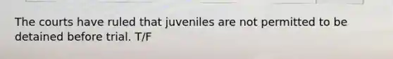 The courts have ruled that juveniles are not permitted to be detained before trial. T/F