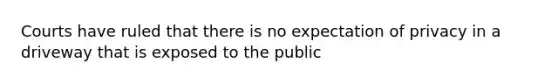 Courts have ruled that there is no expectation of privacy in a driveway that is exposed to the public