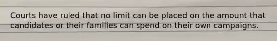 Courts have ruled that no limit can be placed on the amount that candidates or their families can spend on their own campaigns.