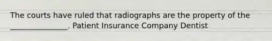 The courts have ruled that radiographs are the property of the _______________. Patient Insurance Company Dentist