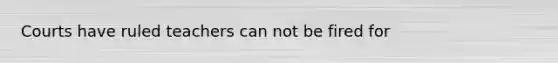 Courts have ruled teachers can not be fired for