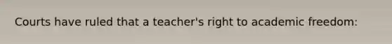 Courts have ruled that a teacher's right to academic freedom: