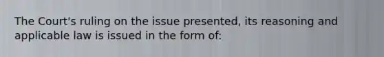 The Court's ruling on the issue presented, its reasoning and applicable law is issued in the form of: