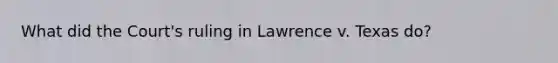 What did the Court's ruling in Lawrence v. Texas do?
