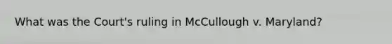 What was the Court's ruling in McCullough v. Maryland?