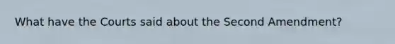 What have the Courts said about the Second Amendment?