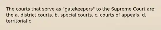 The courts that serve as "gatekeepers" to the Supreme Court are the a. district courts. b. special courts. c. courts of appeals. d. territorial c