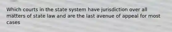 Which courts in the state system have jurisdiction over all matters of state law and are the last avenue of appeal for most cases