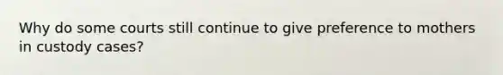 Why do some courts still continue to give preference to mothers in custody cases?