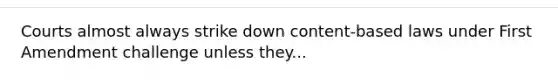 Courts almost always strike down content-based laws under First Amendment challenge unless they...