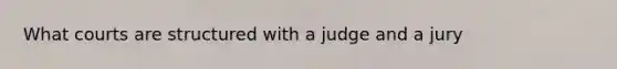 What courts are structured with a judge and a jury