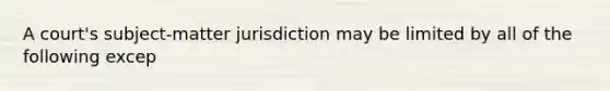 A court's subject-matter jurisdiction may be limited by all of the following excep