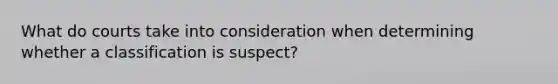 What do courts take into consideration when determining whether a classification is suspect?