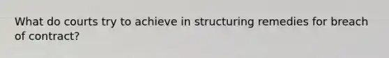 What do courts try to achieve in structuring remedies for breach of contract?