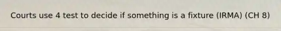 Courts use 4 test to decide if something is a fixture (IRMA) (CH 8)